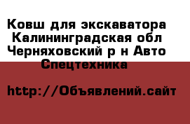 Ковш для экскаватора - Калининградская обл., Черняховский р-н Авто » Спецтехника   